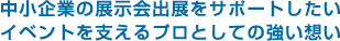 中小企業の展示会出展をサポートしたい。イベントを支えるプロとしての強い想い