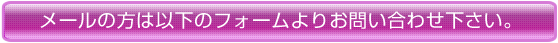 メールの方は以下のフォームよりお問い合わせ下さい。