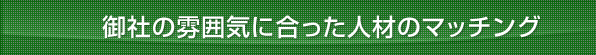 御社の雰囲気に合った人材のマッチング