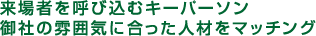 来場者を呼び込むキーパーソン。御社の雰囲気に合った人材をマッチング
