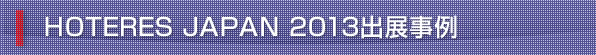 HOTERES JAPAN 2013 出展事例